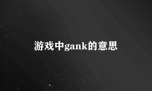 游戏中gank的意思