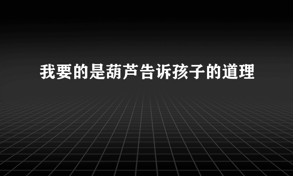 我要的是葫芦告诉孩子的道理