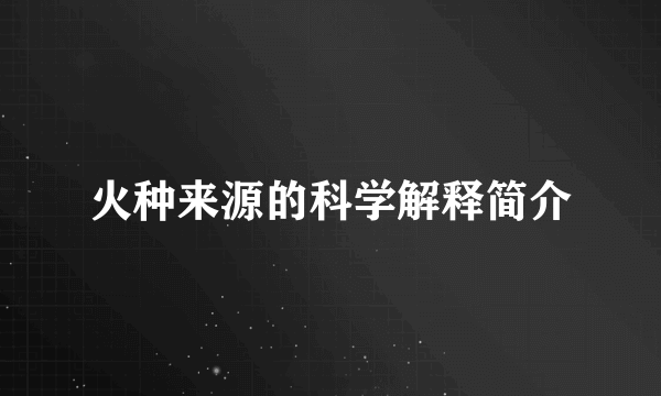 火种来源的科学解释简介