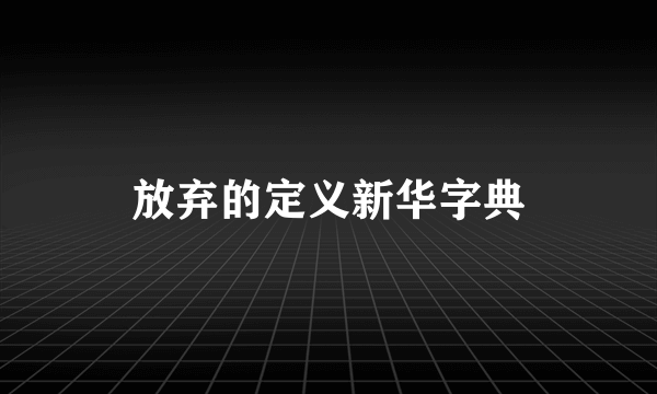 放弃的定义新华字典