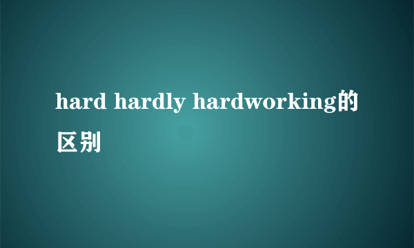 hard hardly hardworking的区别