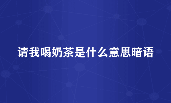 请我喝奶茶是什么意思暗语