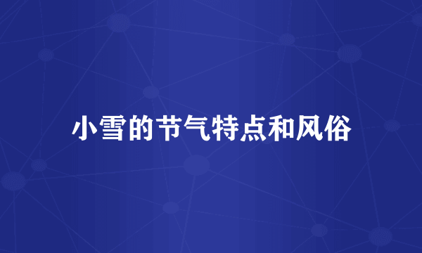 小雪的节气特点和风俗
