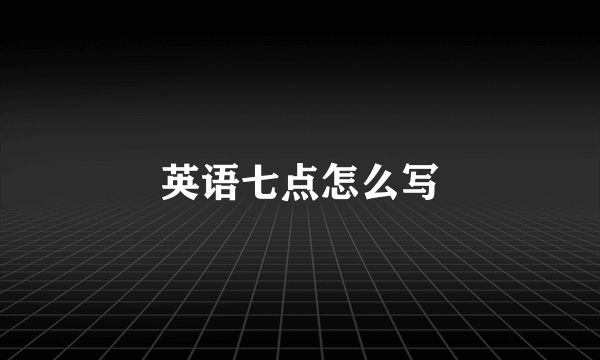 英语七点怎么写