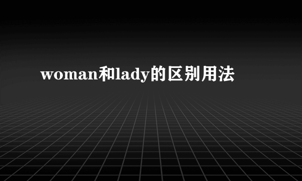 woman和lady的区别用法