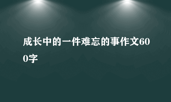 成长中的一件难忘的事作文600字