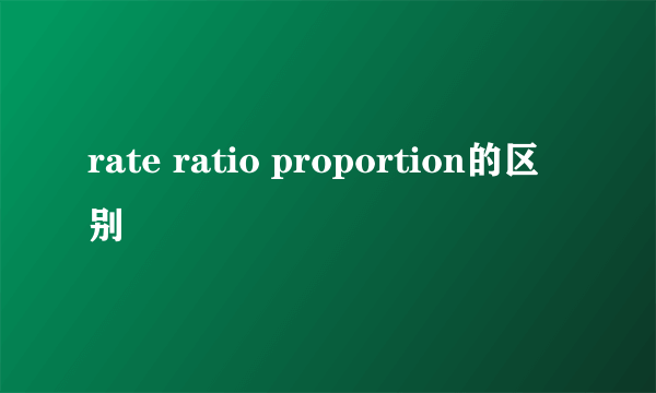 rate ratio proportion的区别