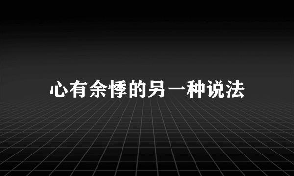 心有余悸的另一种说法