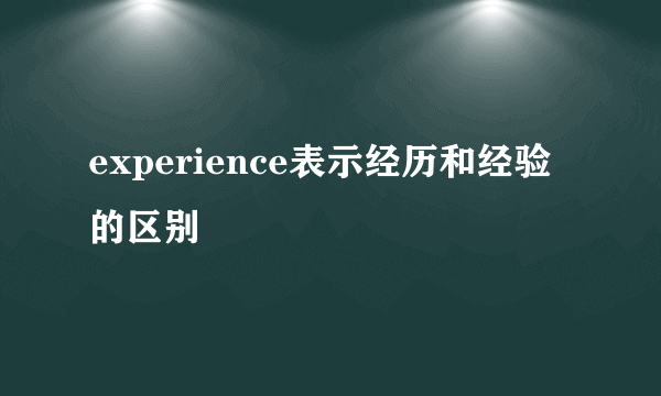 experience表示经历和经验的区别