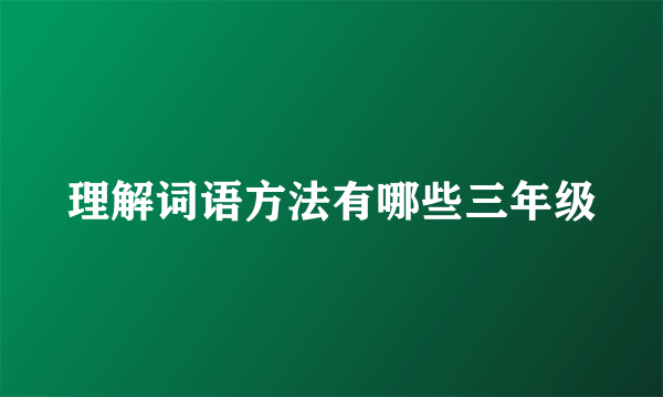 理解词语方法有哪些三年级