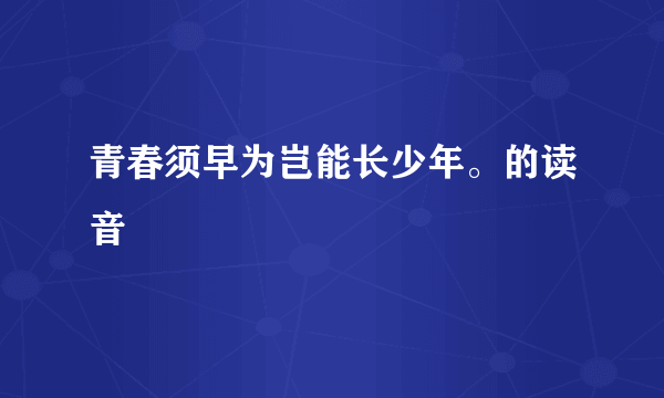 青春须早为岂能长少年。的读音