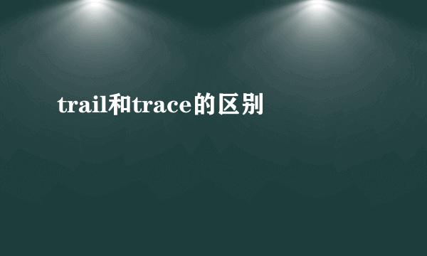 trail和trace的区别