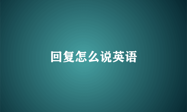 回复怎么说英语