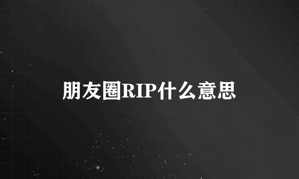 朋友圈RIP什么意思