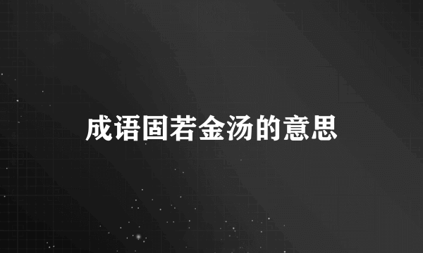 成语固若金汤的意思