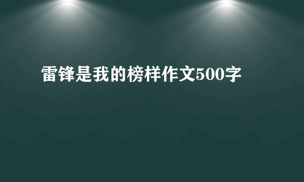雷锋是我的榜样作文500字