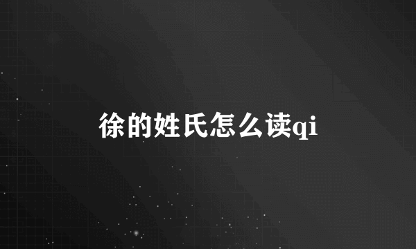 徐的姓氏怎么读qi