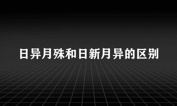 日异月殊和日新月异的区别