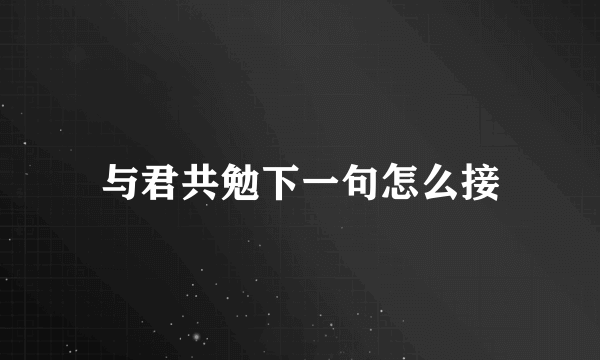 与君共勉下一句怎么接