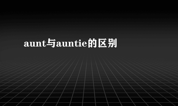 aunt与auntie的区别