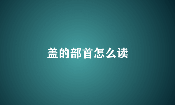 盖的部首怎么读