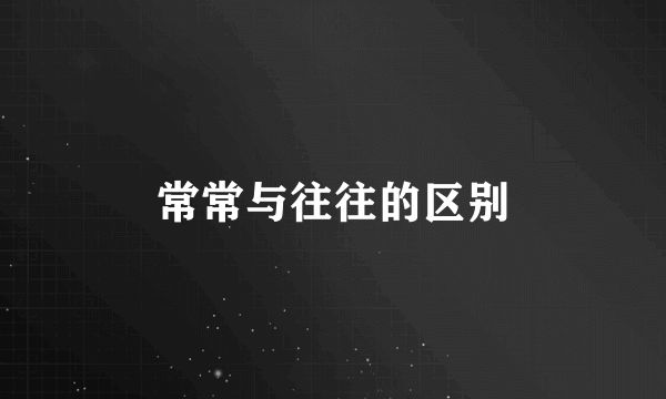 常常与往往的区别