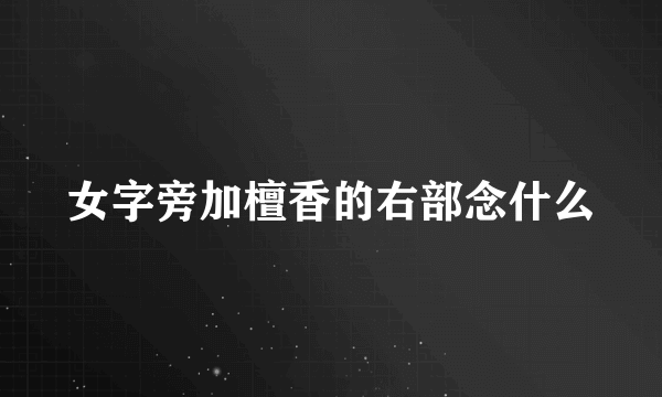 女字旁加檀香的右部念什么