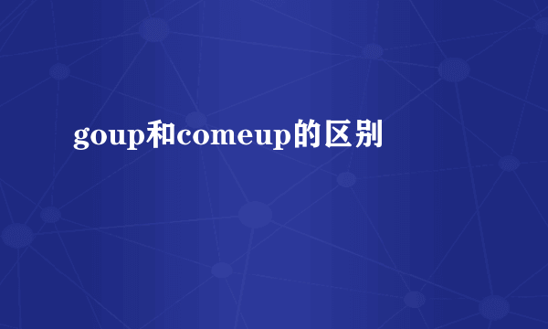 goup和comeup的区别