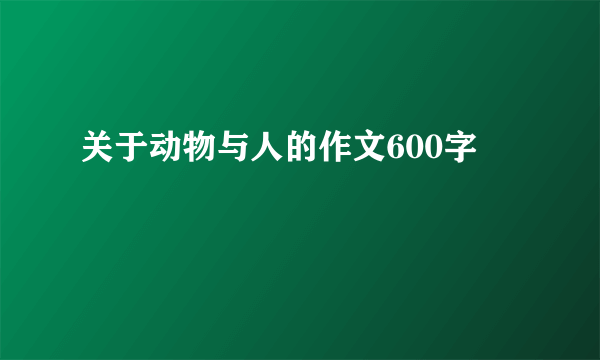 关于动物与人的作文600字