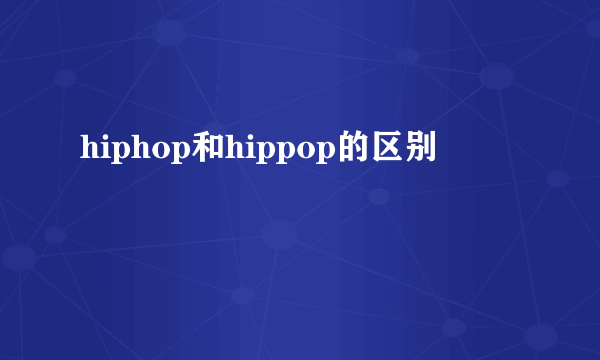hiphop和hippop的区别