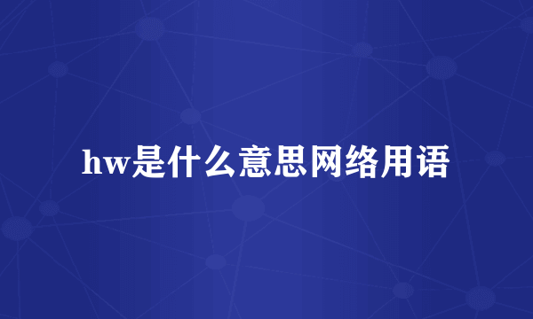 hw是什么意思网络用语