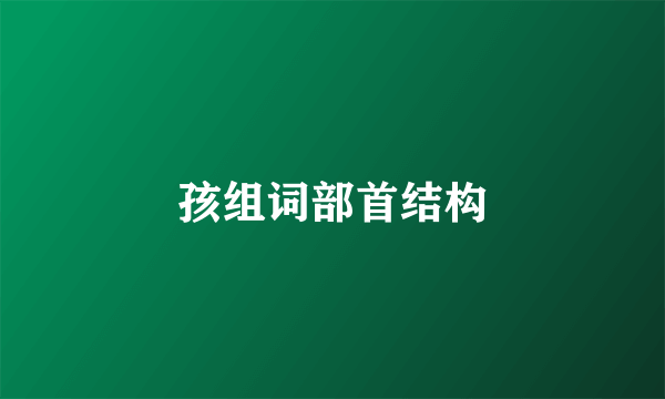 孩组词部首结构