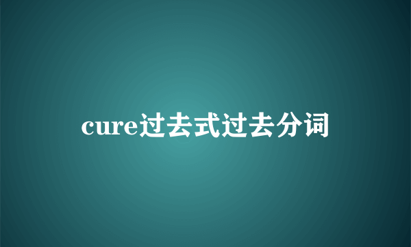 cure过去式过去分词