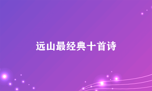 远山最经典十首诗