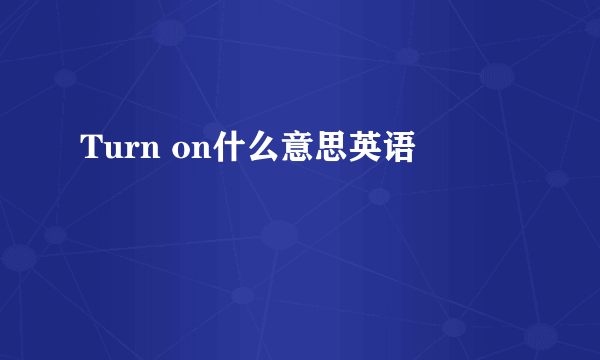 Turn on什么意思英语