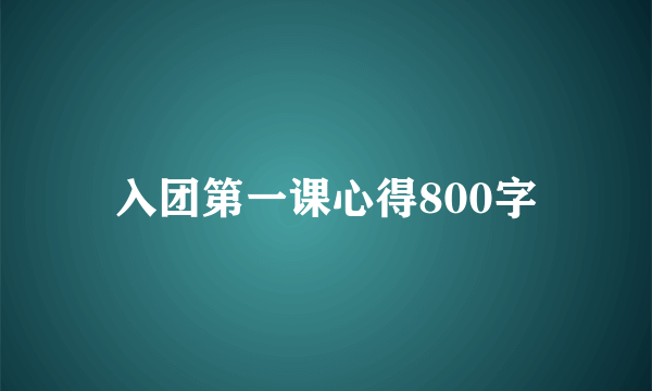 入团第一课心得800字