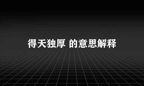 得天独厚 的意思解释