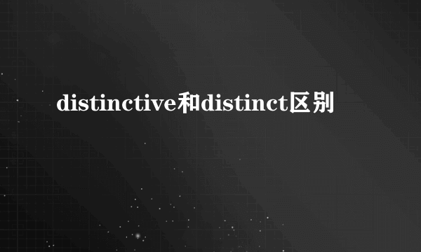 distinctive和distinct区别