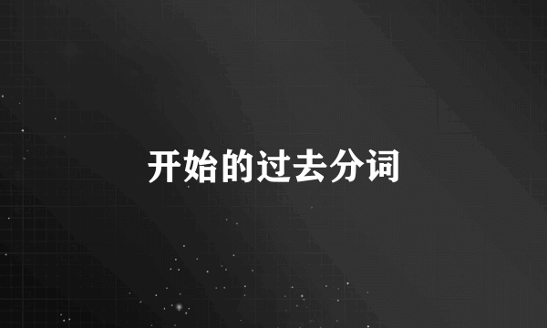 开始的过去分词