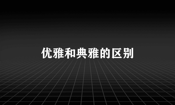 优雅和典雅的区别