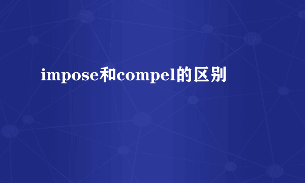 impose和compel的区别
