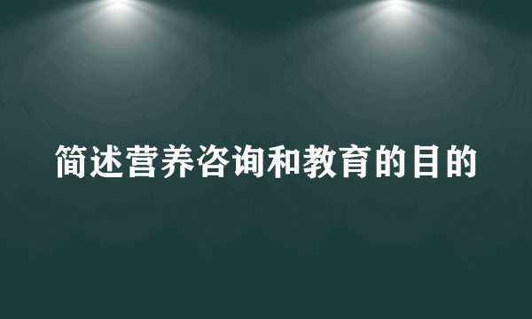 简述营养咨询和教育的目的