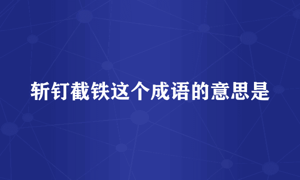 斩钉截铁这个成语的意思是