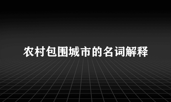 农村包围城市的名词解释