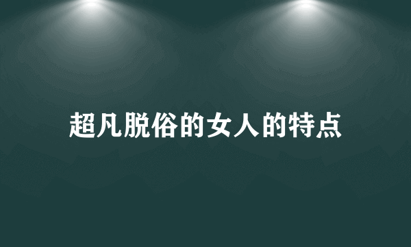 超凡脱俗的女人的特点