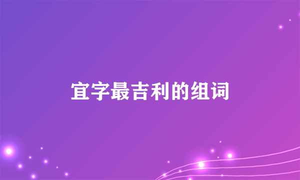 宜字最吉利的组词