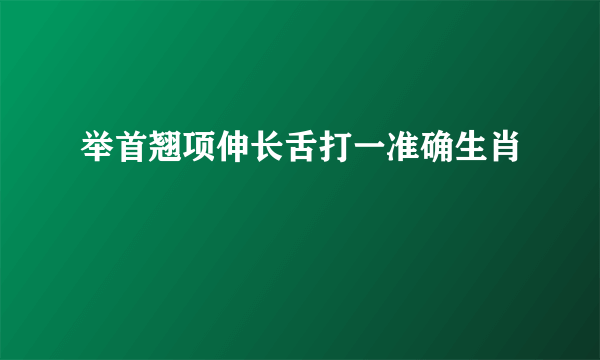 举首翘项伸长舌打一准确生肖