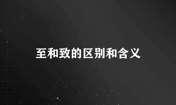 至和致的区别和含义