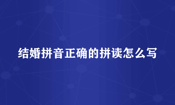 结婚拼音正确的拼读怎么写