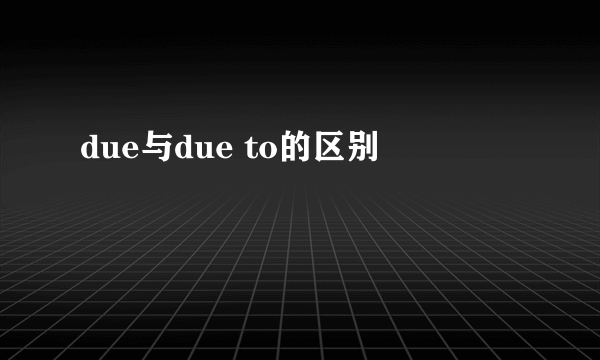due与due to的区别